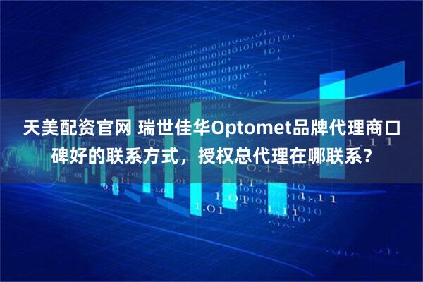 天美配资官网 瑞世佳华Optomet品牌代理商口碑好的联系方式，授权总代理在哪联系？