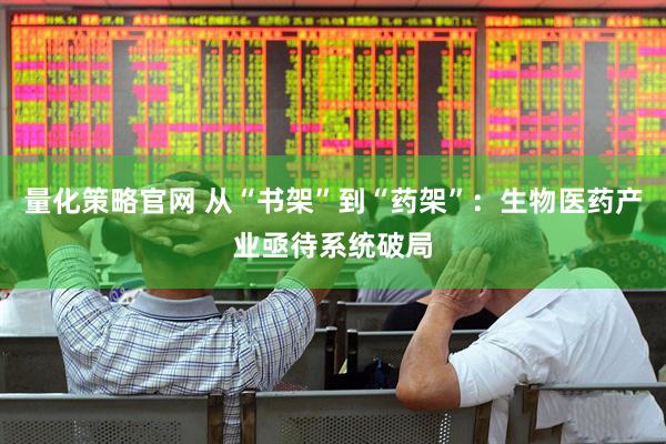 量化策略官网 从“书架”到“药架”：生物医药产业亟待系统破局